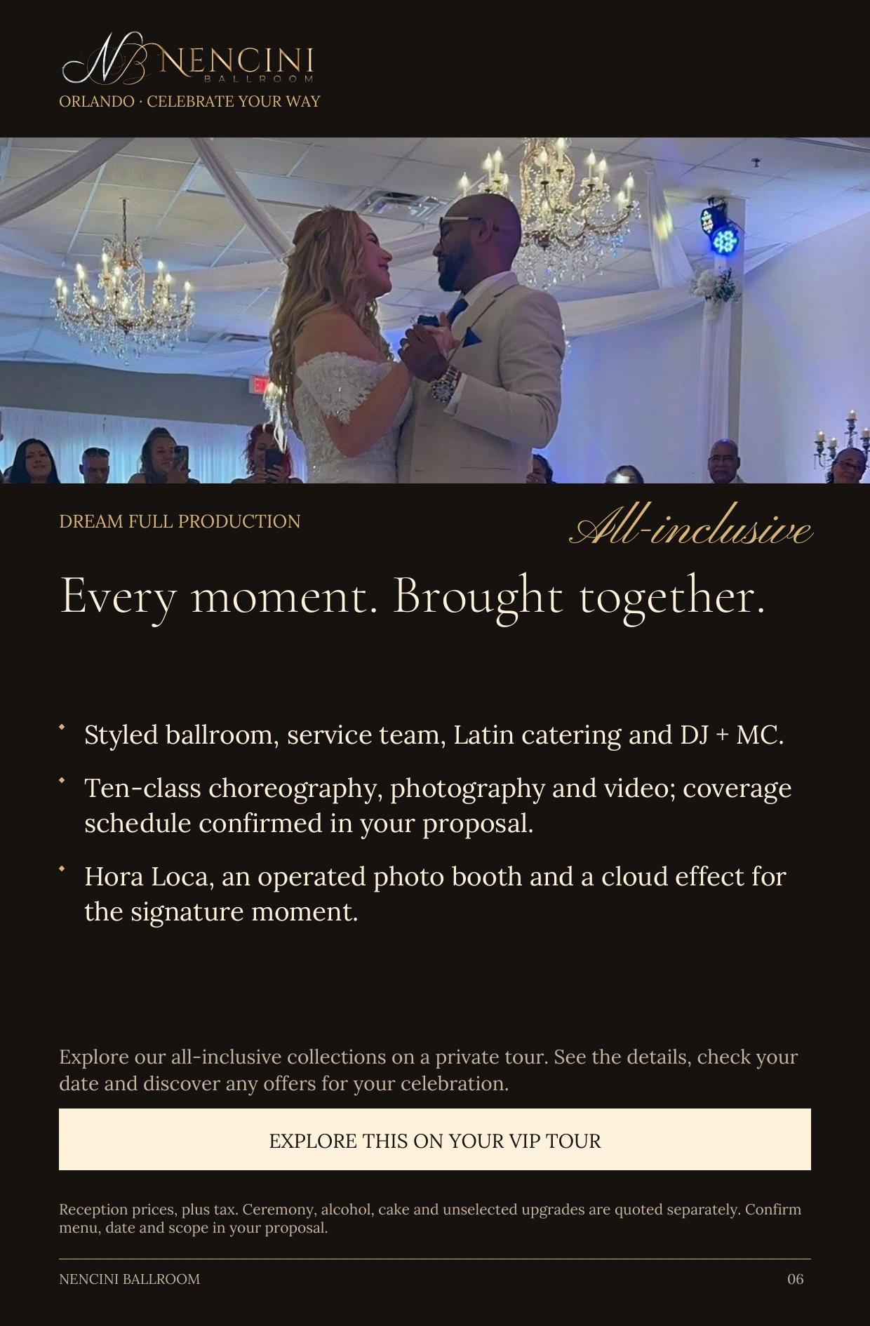 Dream Full Production — DREAM FULL PRODUCTION All-inclusive Every moment. Brought together. Styled ballroom, service team, Latin catering and DJ + MC. Ten-class choreography, photography and video; coverage schedule confirmed in your proposal. Hora Loca, an operated photo booth and a cloud effect for the signature moment. Explore our all-inclusive collections on a private tour. See the details, check your date and discover any offers for your celebration. EXPLORE THIS ON YOUR VIP TOUR Reception prices, plus tax. Ceremony, alcohol, cake and unselected upgrades are quoted separately. Confirm menu, date and scope in your proposal.