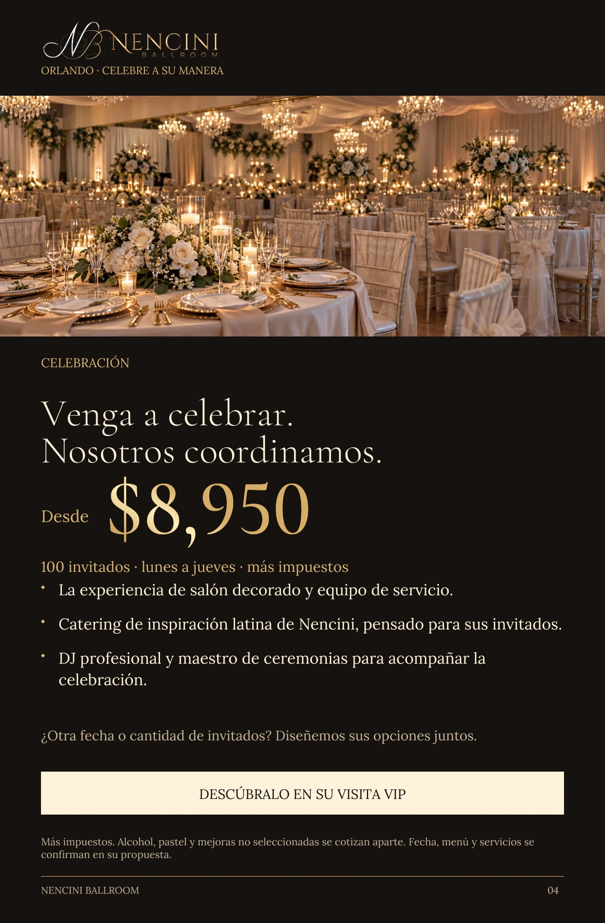 Celebración — CELEBRACIÓN Venga a celebrar.
Nosotros coordinamos. Desde $8,950 100 invitados · lunes a jueves · más impuestos La experiencia de salón decorado y equipo de servicio. Catering de inspiración latina de Nencini, pensado para sus invitados. DJ profesional y maestro de ceremonias para acompañar la celebración. ¿Otra fecha o cantidad de invitados? Diseñemos sus opciones juntos. DESCÚBRALO EN SU VISITA VIP Más impuestos. Alcohol, pastel y mejoras no seleccionadas se cotizan aparte. Fecha, menú y servicios se confirman en su propuesta.