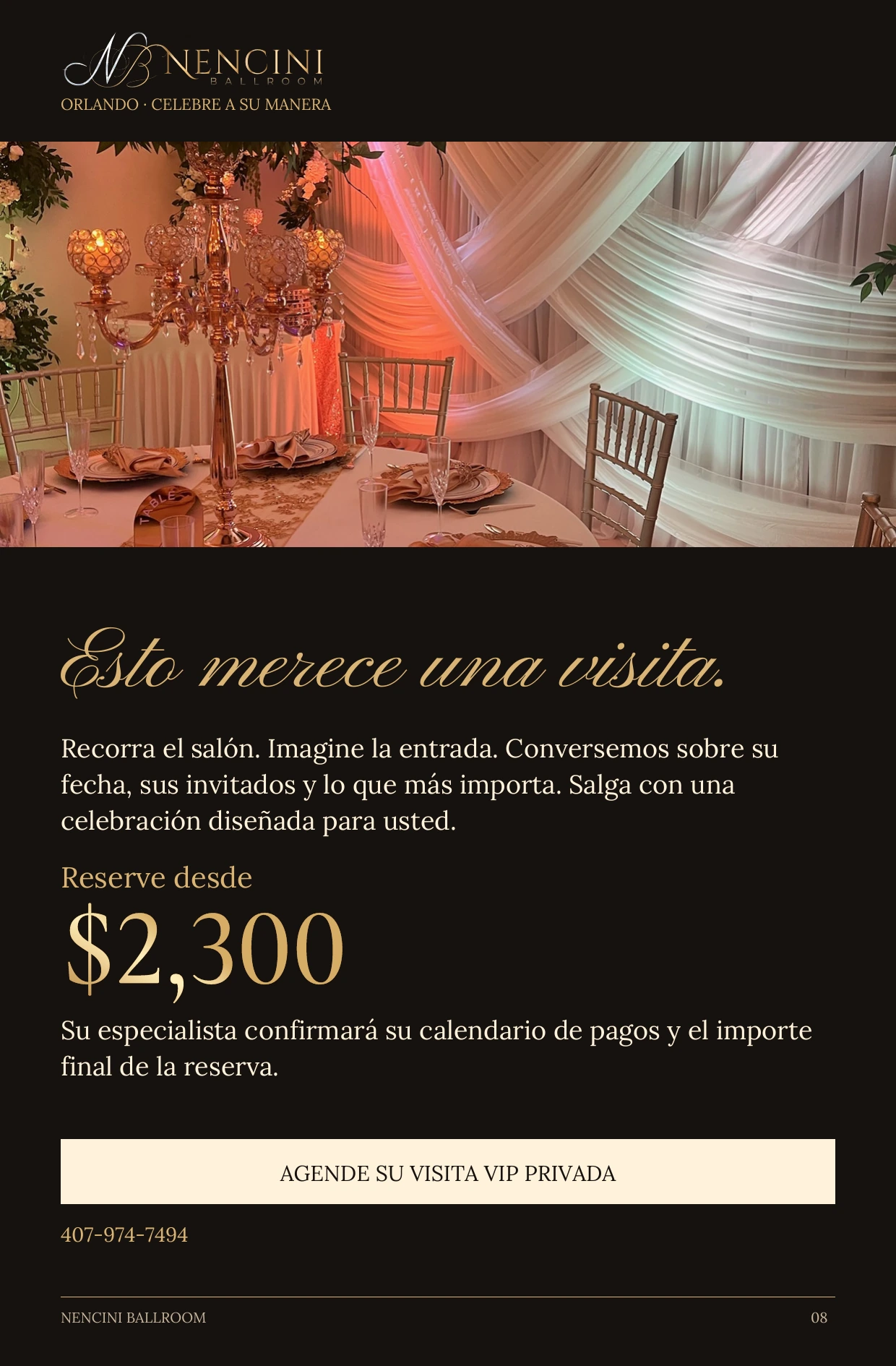 Su invitación — Esto merece una visita. Recorra el salón. Imagine la entrada. Conversemos sobre su fecha, sus invitados y lo que más importa. Salga con una celebración diseñada para usted. Reserve desde $2,300 Su especialista confirmará su calendario de pagos y el importe final de la reserva. AGENDE SU VISITA VIP PRIVADA 407-974-7494