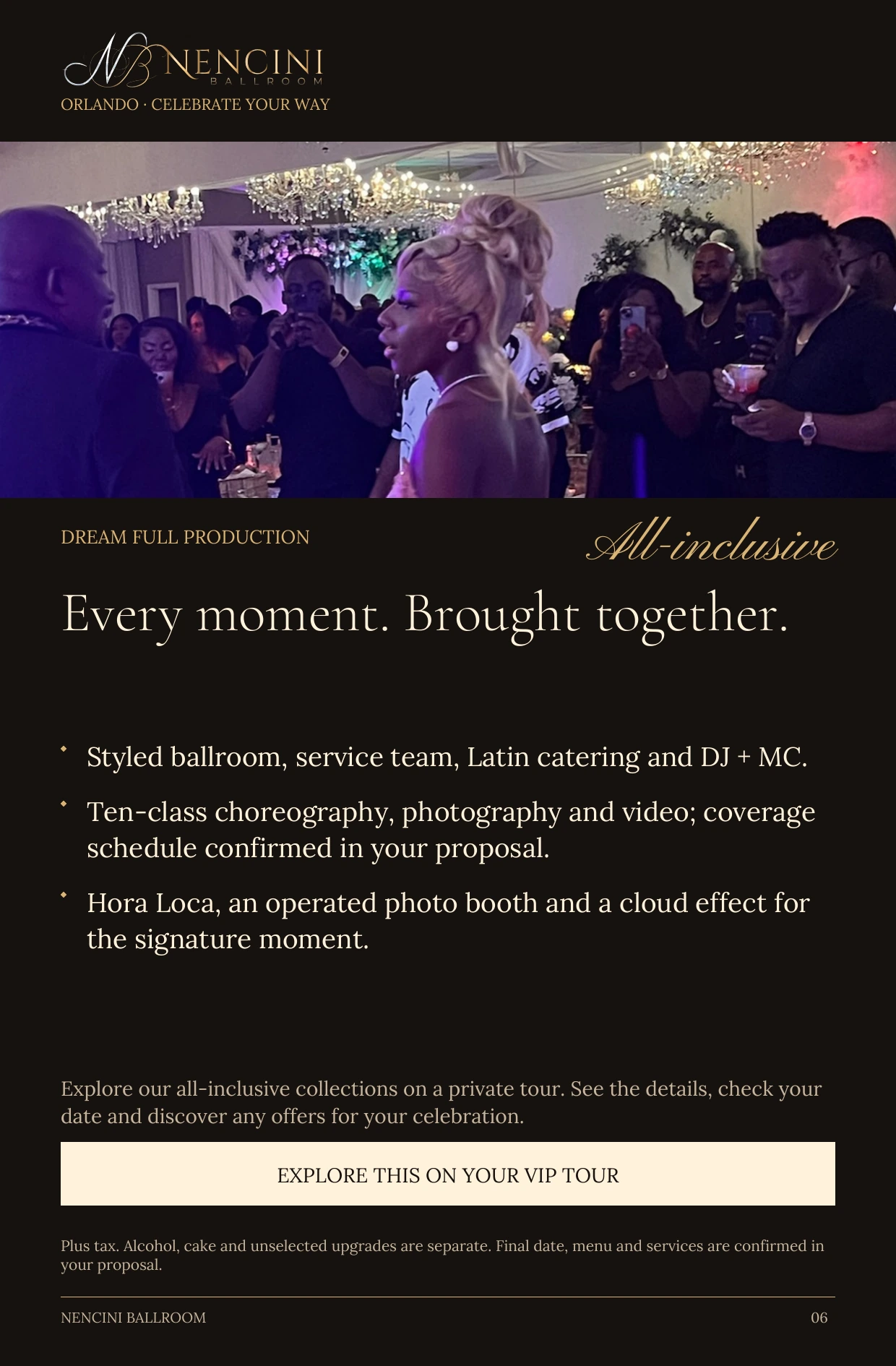 Dream Full Production — DREAM FULL PRODUCTION All-inclusive Every moment. Brought together. Styled ballroom, service team, Latin catering and DJ + MC. Ten-class choreography, photography and video; coverage schedule confirmed in your proposal. Hora Loca, an operated photo booth and a cloud effect for the signature moment. Explore our all-inclusive collections on a private tour. See the details, check your date and discover any offers for your celebration. EXPLORE THIS ON YOUR VIP TOUR Plus tax. Alcohol, cake and unselected upgrades are separate. Final date, menu and services are confirmed in your proposal.