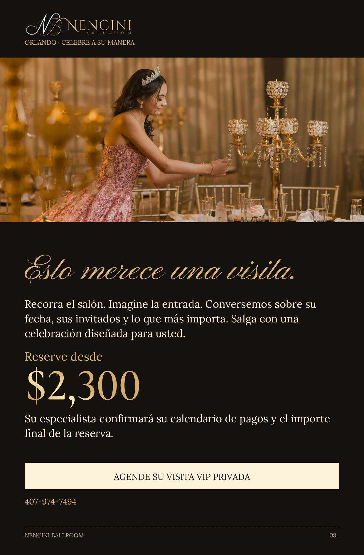 Su invitación — Esto merece una visita. Recorra el salón. Imagine la entrada. Conversemos sobre su fecha, sus invitados y lo que más importa. Salga con una celebración diseñada para usted. Reserve desde $2,300 Su especialista confirmará su calendario de pagos y el importe final de la reserva. AGENDE SU VISITA VIP PRIVADA 407-974-7494