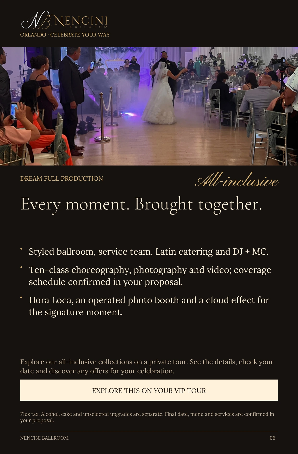 Dream Full Production — DREAM FULL PRODUCTION All-inclusive Every moment. Brought together. Styled ballroom, service team, Latin catering and DJ + MC. Ten-class choreography, photography and video; coverage schedule confirmed in your proposal. Hora Loca, an operated photo booth and a cloud effect for the signature moment. Explore our all-inclusive collections on a private tour. See the details, check your date and discover any offers for your celebration. EXPLORE THIS ON YOUR VIP TOUR Plus tax. Alcohol, cake and unselected upgrades are separate. Final date, menu and services are confirmed in your proposal.