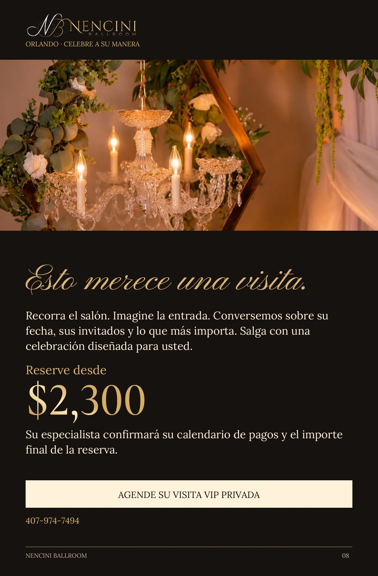 Su invitación — Esto merece una visita. Recorra el salón. Imagine la entrada. Conversemos sobre su fecha, sus invitados y lo que más importa. Salga con una celebración diseñada para usted. Reserve desde $2,300 Su especialista confirmará su calendario de pagos y el importe final de la reserva. AGENDE SU VISITA VIP PRIVADA 407-974-7494